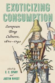 Title: Exoticizing Consumption: European Drug Cultures, 1670-1740, Author: E. C. Spary