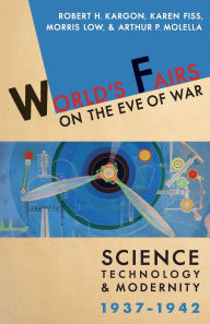 Title: World's Fairs on the Eve of War: Science, Technology, and Modernity, 1937-1942, Author: Robert Kargon