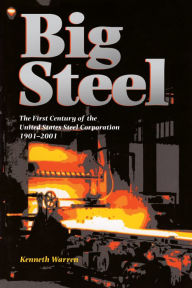 Title: Big Steel: The First Century of the United States Steel Corporation 1901-2001, Author: Kenneth Warren