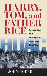 Title: Harry, Tom, and Father Rice: Accusation and Betrayal in America's Cold War, Author: John Hoerr