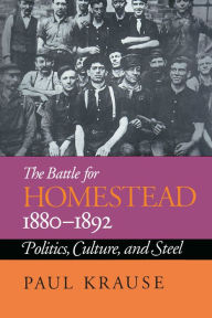Title: The Battle For Homestead, 1880-1892: Politics, Culture, and Steel, Author: Paul Krause