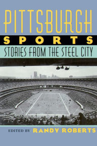 Title: Pittsburgh Sports: Stories From The Steel City, Author: Randy Roberts