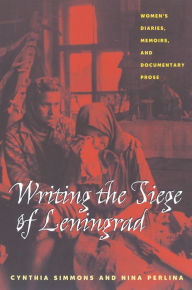 Title: Writing the Siege of Leningrad: Womens Diaries Memoirs and Documentary Prose, Author: Cynthia Simmons