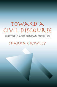 Title: Toward a Civil Discourse: Rhetoric and Fundamentalism, Author: Sharon Crowley