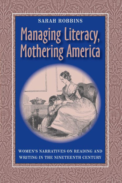 Managing Literacy, Mothering America: Women's Narratives on Reading and Writing in the Nineteenth Century