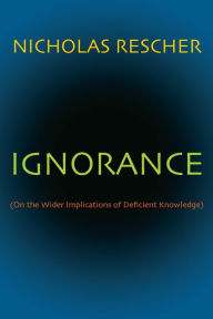 Title: Ignorance: (On the Wider Implications of Deficient Knowledge), Author: Nicholas Rescher
