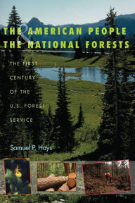 Title: The American People and the National Forests: The First Century of the U.S. Forest Service, Author: Samuel P. Hays