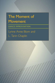 Title: The Moment Of Movement: Dance Improvisation, Author: Lynne Anne Blom