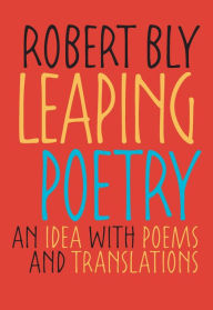 Title: Leaping Poetry: An Idea with Poems and Translations, Author: Robert Bly