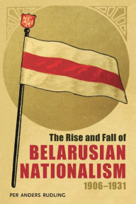 Title: The Rise and Fall of Belarusian Nationalism, 1906-1931, Author: Per Anders Rudling