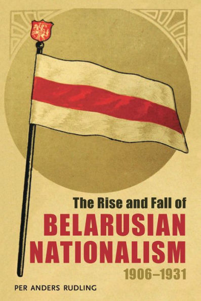 The Rise and Fall of Belarusian Nationalism, 1906-1931