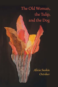 Title: The Old Woman, the Tulip, and the Dog, Author: Alicia Suskin Ostriker