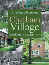 Title: Chatham Village: Pittsburgh's Garden City, Author: Angelique Bamberg