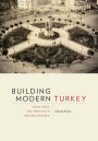 Building Modern Turkey: State, Space, and Ideology in the Early Republic