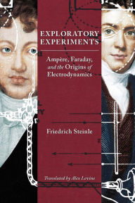 Title: Exploratory Experiments: Ampère, Faraday, and the Origins of Electrodynamics, Author: Friedrich Steinle