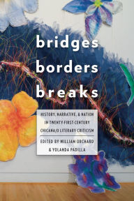 Title: Bridges, Borders, and Breaks: History, Narrative, and Nation in Twenty-First-Century Chicana/o Literary Criticism, Author: William Orchard