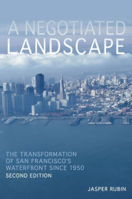 Title: A Negotiated Landscape: The Transformation of San Francisco's Waterfront since 1950, Author: Jasper Rubin