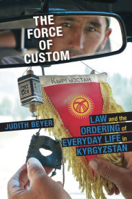 Title: The Force of Custom: Law and the Ordering of Everyday Life in Kyrgyzstan, Author: Judith Beyer