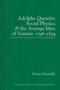 Title: Adolphe Quetelet, Social Physics and the Average Men of Science, 1796-1874, Author: Kevin Donnelly