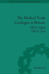 Title: The Medical Trade Catalogue in Britain, 1870-1914, Author: Claire L. Jones