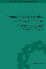 Title: Natural History Societies and Civic Culture in Victorian Scotland, Author: Diarmid A. Finnegan