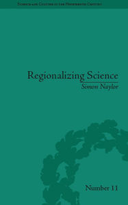 Title: Regionalizing Science: Placing Knowledges in Victorian England, Author: Simon Naylor
