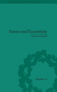 Title: Science and Eccentricity: Collecting, Writing and Performing Science for Early Nineteenth-Century Audiences, Author: Victoria Carroll