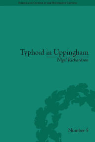 Title: Typhoid in Uppingham: Analysis of a Victorian Town and School in Crisis, 1875-1877, Author: Nigel Richardson