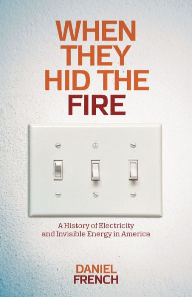 When They Hid the Fire: A History of Electricity and Invisible Energy in America