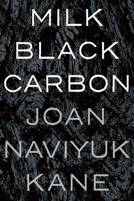 Title: Milk Black Carbon, Author: Joan Naviyuk Kane