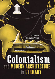 Title: Colonialism and Modern Architecture in Germany, Author: Itohan Osayimwese