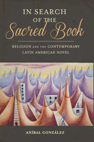 Title: In Search of the Sacred Book: Religion and the Contemporary Latin American Novel, Author: Aníbal Gonzalez