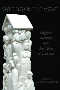 Title: Writing on the Move: Migrant Women and the Value of Literacy, Author: Rebecca Lorimer Leonard