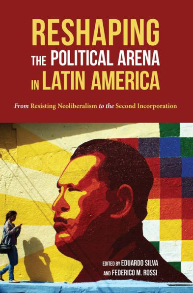 Reshaping the Political Arena in Latin America: From Resisting Neoliberalism to the Second Incorporation