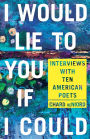 I Would Lie to You if I Could: Interviews with Ten American Poets
