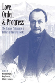 Title: Love, Order, and Progress: The Science, Philosophy, and Politics of Auguste Comte, Author: Michel Bourdeau