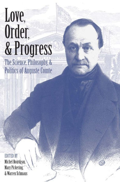 Love, Order, and Progress: The Science, Philosophy, and Politics of Auguste Comte