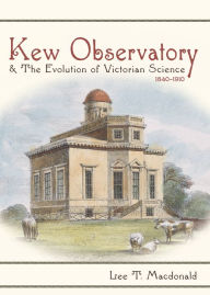 Title: Kew Observatory and the Evolution of Victorian Science, 1840-1910, Author: Lee T. Macdonald