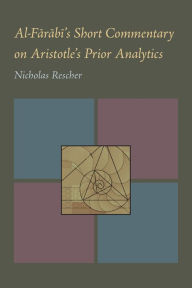 Title: Al-Farabi's Short Commentary on Aristotle's Prior Analytics, Author: Nicholas Rescher