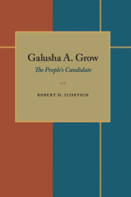 Title: Galusha A. Grow: The People's Candidate, Author: Robert D. Ilisevich