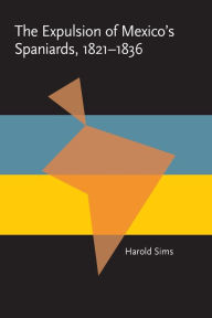 Title: The Expulsion of Mexico's Spaniards, 1821-1836, Author: Harold Sims