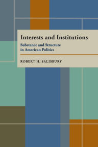 Title: Interests and Institutions: Substance and Structure in American Politics, Author: Robert H. Salisbury