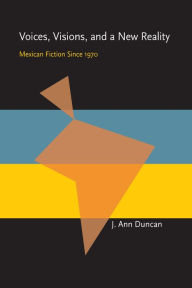 Title: Voices, Visions, and a New Reality: Mexican Fiction Since 1970, Author: J. Ann Duncan
