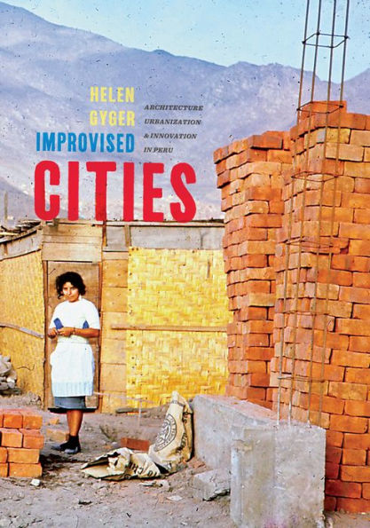 Improvised Cities: Architecture, Urbanization, and Innovation in Peru