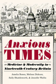 Title: Anxious Times: Medicine and Modernity in Nineteenth-Century Britain, Author: Amelia Bonea