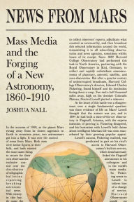 Title: News from Mars: Mass Media and the Forging of a New Astronomy, 1860-1910, Author: Joshua Nall