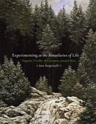 Title: Experimenting at the Boundaries of Life: Organic Vitality in Germany around 1800, Author: Joan Steigerwald