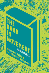 Title: The Book in Movement: Autonomous Politics and the Lettered City Underground, Author: Magali Rabasa