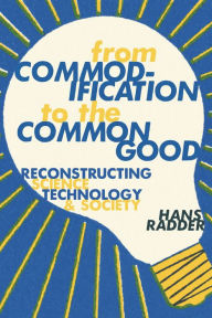 Title: From Commodification to the Common Good: Reconstructing Science, Technology, and Society, Author: Hans Radder