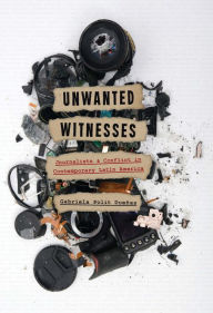 Title: Unwanted Witnesses: Journalists and Conflict in Contemporary Latin America, Author: Gabriela Polit Dueñas